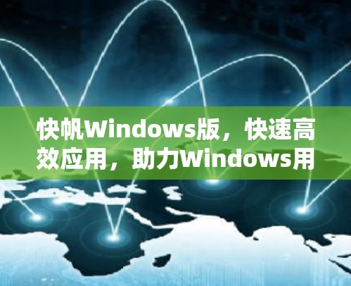 快帆Windows版，快速高效应用，助力Windows用户