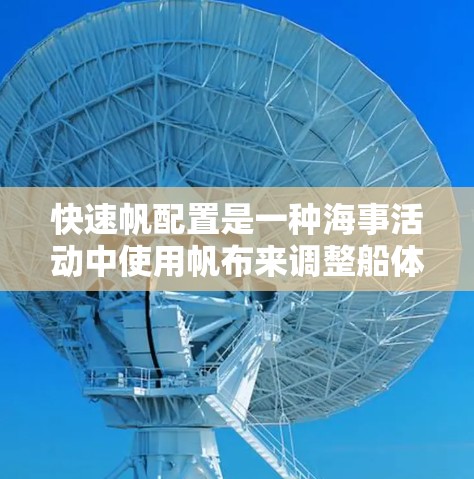 快速帆配置是一种海事活动中使用帆布来调整船体形状的技巧，旨在提高船的航速和稳定度。以下是一步步的指南，帮助你掌握快速帆配置的基本操作