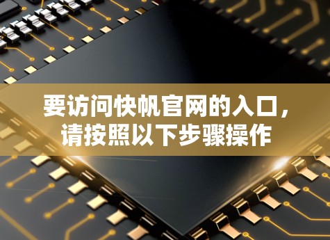要访问快帆官网的入口，请按照以下步骤操作