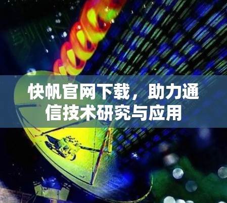 快帆官网下载，助力通信技术研究与应用
