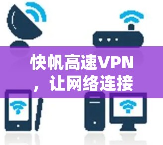 快帆高速VPN,让网络连接更便捷 快帆高速VPN,让网络连接更便捷
