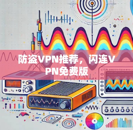防盗VPN推荐，闪连VPN免费版