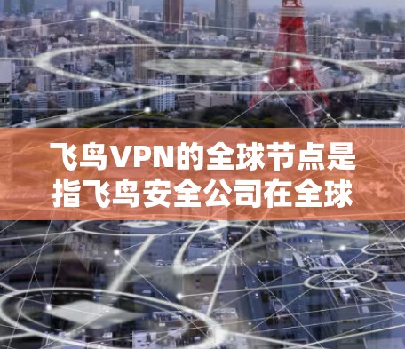 飞鸟VPN的全球节点是指飞鸟安全公司在全球范围内部署的服务器，用于提供云安全服务。这些节点是飞鸟安全公司为其全球用户提供的云安全基础设施的一部分，确保用户的网络安全和隐私