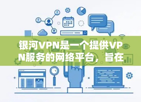银河VPN是一个提供VPN服务的网络平台,旨在为用户提供安全、可靠的网络连接。以下是下载银河VPN的具体步骤 银河VPN是一个提供VPN服务的网络平台,旨在为用户提供安全、可靠的网络连接。以下是下载银河VPN的具体步骤