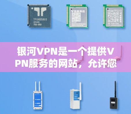 银河VPN是一个提供VPN服务的网站，允许您在线访问世界各地的网站。以下是使用银河VPN的教程