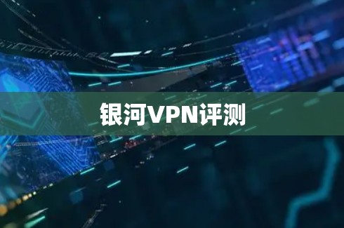 银河VPN评测 银河VPN评测