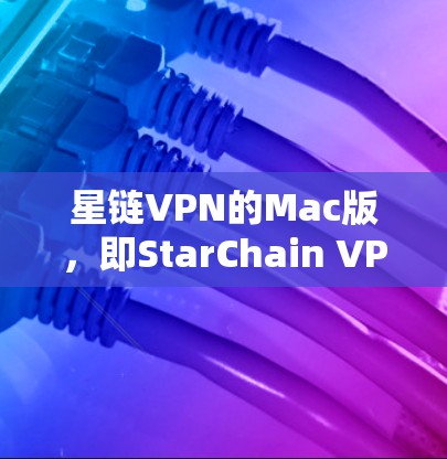 星链VPN的Mac版,即StarChain VPN for Mac,是一个功能强大且操作简便的VPN产品,特别适合喜欢使用Mac的用户。以下是其主要特点和使用方法 星链VPN的Mac版,即StarChain VPN for Mac,是一个功能强大且操作简便的VPN产品,特别适合喜欢使用Mac的用户。以下是其主要特点和使用方法