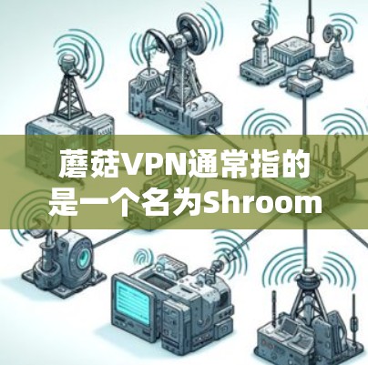 蘑菇VPN通常指的是一个名为Shroom(蘑菇)的VPN服务,它提供了一种安全、可靠且免费的VPN体验。蘑菇VPN允许用户通过手机或电脑连接到世界各地的VPN服务器,访问实时视频、文件和多语言新闻等 蘑菇VPN通常指的是一个名为Shroom(蘑菇)的VPN服务,它提供了一种安全、可靠且免费的VPN体验。蘑菇VPN允许用户通过手机或电脑连接到世界各地的VPN服务器,访问实时视频、文件和多语言新闻等