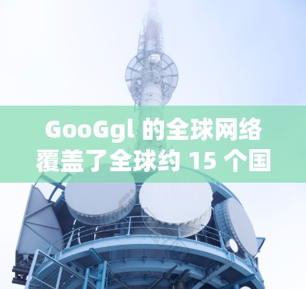 GooGgl 的全球网络覆盖了全球约 15 个国家和地区,包括美国、加拿大、欧洲、亚洲、非洲、北美洲、非洲、欧洲和南美洲等。GooGgl 提供的 VPN 服务包括 GooGgl 的全球网络覆盖了全球约 15 个国家和地区,包括美国、加拿大、欧洲、亚洲、非洲、北美洲、非洲、欧洲和南美洲等。GooGgl 提供的 VPN 服务包括