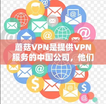 蘑菇VPN是提供VPN服务的中国公司，他们提供多种版本，如G2和Pro，满足不同用户的需求。以下是使用蘑菇VPN下载的过程的详细步骤