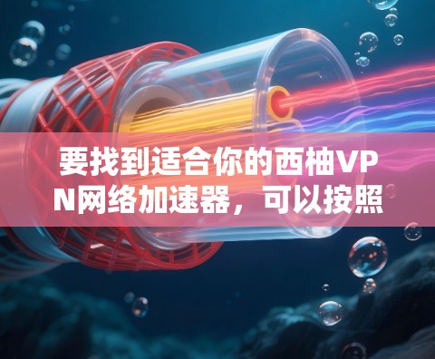要找到适合你的西柚VPN网络加速器,可以按照以下步骤进行 要找到适合你的西柚VPN网络加速器,可以按照以下步骤进行
