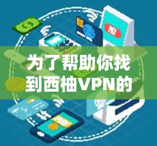 为了帮助你找到西柚VPN的下载地址，我将从多个角度提供信息，帮助你更好地使用这个强大的VPN服务