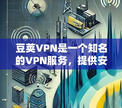 豆荚VPN是一个知名的VPN服务,提供安全、可靠的VPN体验。如果你想下载并使用豆荚VPN,以下是详细的步骤 豆荚VPN是一个知名的VPN服务,提供安全、可靠的VPN体验。如果你想下载并使用豆荚VPN,以下是详细的步骤