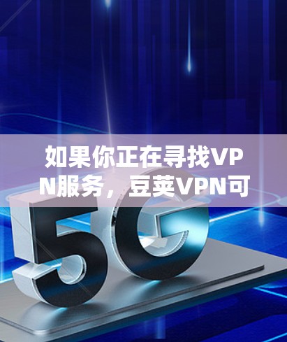 如果你正在寻找VPN服务,豆荚VPN可能是您选择的一种,但具体情况取决于您对服务的使用需求。如果您需要其他类型的VPN服务,建议您查阅可靠的VPN推荐来源 如果你正在寻找VPN服务,豆荚VPN可能是您选择的一种,但具体情况取决于您对服务的使用需求。如果您需要其他类型的VPN服务,建议您查阅可靠的VPN推荐来源