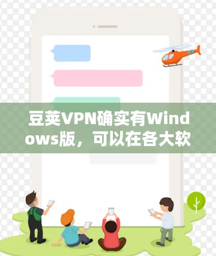 豆荚VPN确实有Windows版,可以在各大软件下载器上找到下载链接。以下是下载豆荚VPNWindows版本的步骤 豆荚VPN确实有Windows版,可以在各大软件下载器上找到下载链接。以下是下载豆荚VPNWindows版本的步骤