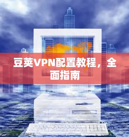豆荚VPN配置教程，全面指南