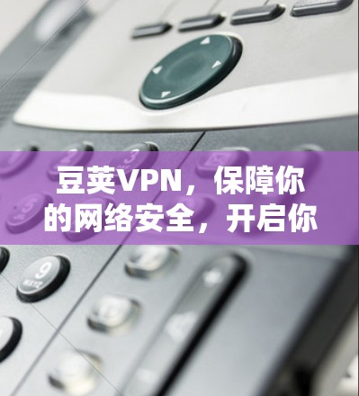 豆荚VPN,保障你的网络安全,开启你自由的通信之旅! 豆荚VPN,保障你的网络安全,开启你自由的通信之旅!