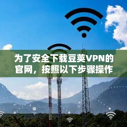 为了安全下载豆荚VPN的官网,按照以下步骤操作 为了安全下载豆荚VPN的官网,按照以下步骤操作