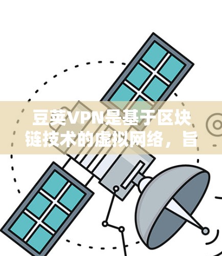 豆荚VPN是基于区块链技术的虚拟网络，旨在提供安全、高效和可靠的网络连接。在豆荚VPN中，稳定节点是指网络中的关键节点，能够确保网络的稳定和安全性。以下是一些关于豆荚VPN稳定节点的详细信息