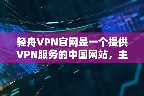 轻舟VPN官网是一个提供VPN服务的中国网站，主要提供英语、中文、日语等多种语言的VPN服务。如果你对VPN有需求，可以访问轻舟VPN官网，下载使用