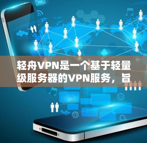 轻舟VPN是一个基于轻量级服务器的VPN服务，旨在为用户提供安全、便捷的网络连接。它主要专注于提供高效、稳定的VPN体验，适用于个人用户和企业用户