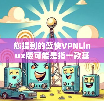 您提到的蓝快VPNLinux版可能是指一款基于Linux的软件，尤其是用于游戏、视频通话或其他用途的服务器软件。以下是一些可能的解释和建议
