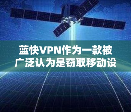 蓝快VPN作为一款被广泛认为是窃取移动设备数据的工具，其使用方式和风险存在一定的挑战。以下是关于蓝快VPN节点的详细分析