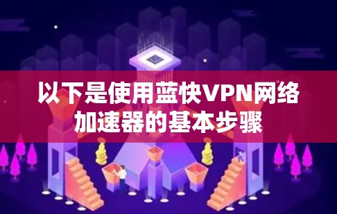 以下是使用蓝快VPN网络加速器的基本步骤