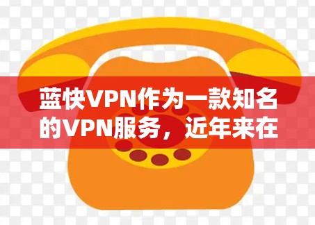 蓝快VPN作为一款知名的VPN服务,近年来在多个方面都表现得非常出色,尤其是在安全性、速度、使用体验和价格等方面。以下是对蓝快VPN的评测 蓝快VPN作为一款知名的VPN服务,近年来在多个方面都表现得非常出色,尤其是在安全性、速度、使用体验和价格等方面。以下是对蓝快VPN的评测
