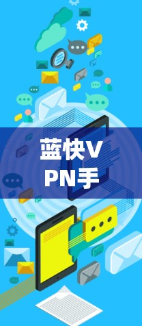 蓝快VPN手机版是一个基于区块链技术的VPN解决方案，旨在提供安全、高效和个性化的VPN服务，帮助用户访问全球的网络资源和设备。以下是一些关于蓝快VPN手机版的详细信息