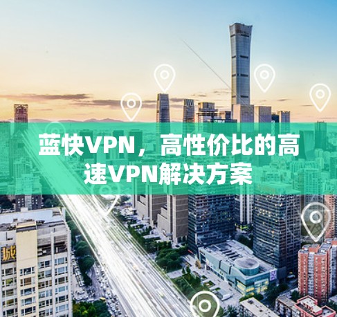蓝快VPN，高性价比的高速VPN解决方案