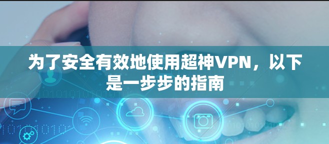 为了安全有效地使用超神VPN，以下是一步步的指南