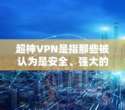 超神VPN是指那些被认为是安全、强大的、支持多种加密方式的VPN软件。以下是一些知名的超神VPN推荐,它们通常被广泛认为是安全可靠的选择 超神VPN是指那些被认为是安全、强大的、支持多种加密方式的VPN软件。以下是一些知名的超神VPN推荐,它们通常被广泛认为是安全可靠的选择