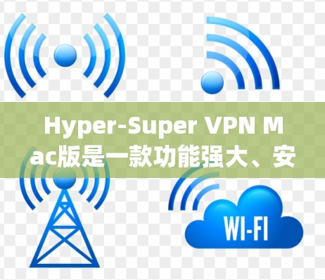 Hyper-Super VPN Mac版是一款功能强大、安全性极高的VPN软件，专为Mac设备设计，旨在为用户提供丰富的VPN功能和高安全性。以下是对它的详细介绍