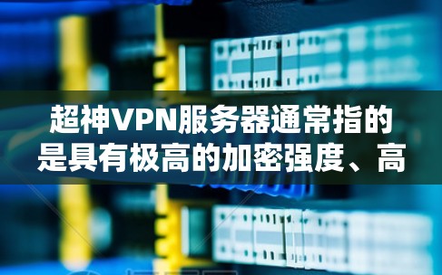 超神VPN服务器通常指的是具有极高的加密强度、高性能和安全性配置的VPN服务器。这些服务器主要用于加密视频流、文件传输、游戏连接、实时通讯等场景。为了构建或使用超神VPN服务器,需要了解以下内容 超神VPN服务器通常指的是具有极高的加密强度、高性能和安全性配置的VPN服务器。这些服务器主要用于加密视频流、文件传输、游戏连接、实时通讯等场景。为了构建或使用超神VPN服务器,需要了解以下内容