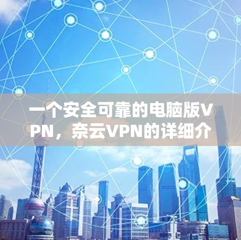 一个安全可靠的电脑版VPN，奈云VPN的详细介绍