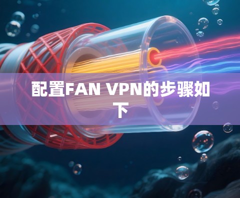 配置FAN VPN的步骤如下