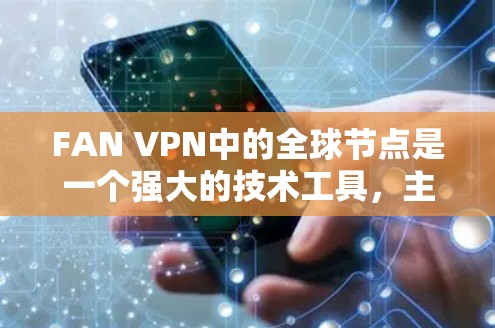 FAN VPN中的全球节点是一个强大的技术工具，主要用于保护用户在多个国家使用VPN时的隐私和安全。以下是对FAN VPN全球节点的详细介绍