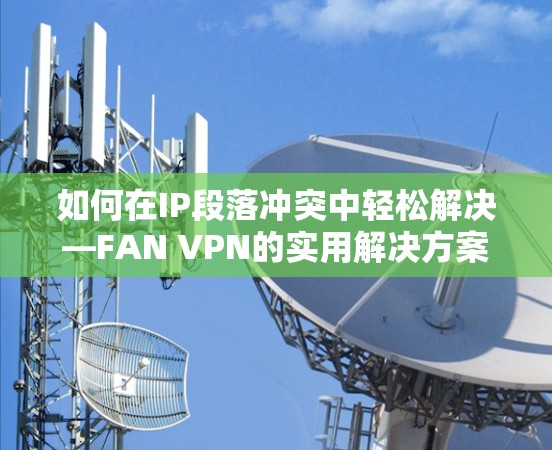 如何在IP段落冲突中轻松解决—FAN VPN的实用解决方案