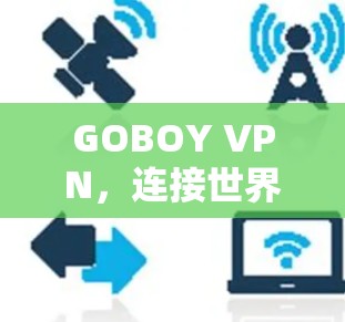 GOBOY VPN，连接世界的高效密码