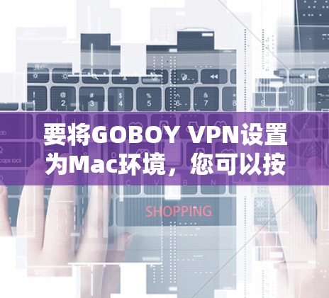 要将GOBOY VPN设置为Mac环境，您可以按照以下步骤操作