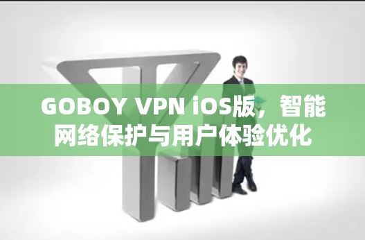 GOBOY VPN iOS版，智能网络保护与用户体验优化