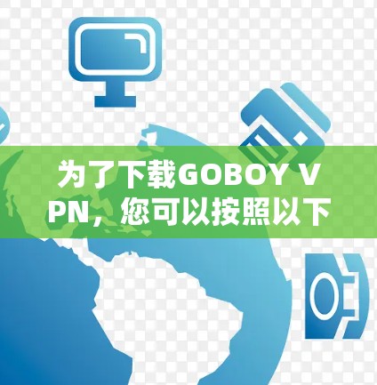 为了下载GOBOY VPN，您可以按照以下步骤操作