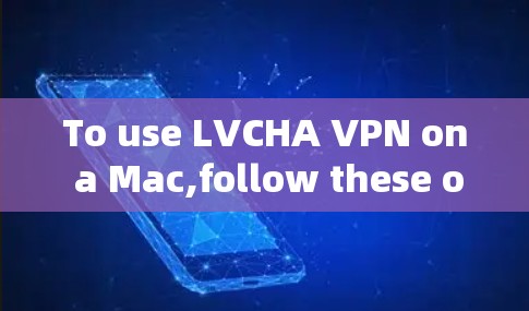 To use LVCHA VPN on a Mac,follow these organized steps: