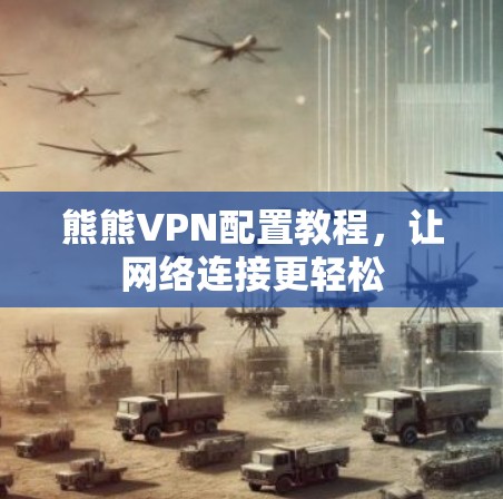 熊熊VPN配置教程，让网络连接更轻松
