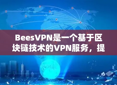 BeesVPN是一个基于区块链技术的VPN服务,提供加密传输,支持在线观看视频和下载资料。以下是关于BeesVPN的详细介绍 BeesVPN是一个基于区块链技术的VPN服务,提供加密传输,支持在线观看视频和下载资料。以下是关于BeesVPN的详细介绍