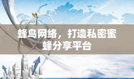 蜂鸟网络，打造私密蜜蜂分享平台