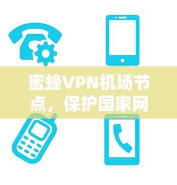 蜜蜂VPN机场节点，保护国家网络安全