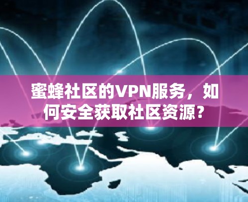 蜜蜂社区的VPN服务，如何安全获取社区资源？