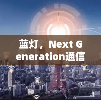 蓝灯,Next Generation通信技术的革新 蓝灯,Next Generation通信技术的革新